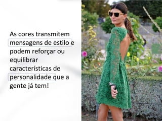 As cores transmitem
mensagens de estilo e
podem reforçar ou
equilibrar
características de
personalidade que a
gente já tem!
 
