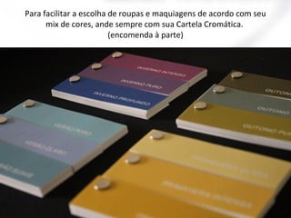 Para facilitar a escolha de roupas e maquiagens de acordo com seu
mix de cores, ande sempre com sua Cartela Cromática.
(encomenda à parte)
 