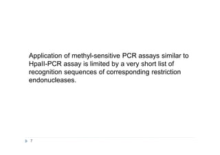 Application of methyl-sensitive PCR assays similar to
HpaII-PCR assay is limited by a very short list of
recognition sequences of corresponding restriction
endonucleases.
7
 