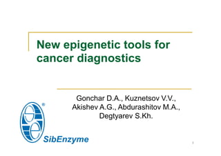 New epigenetic tools for
cancer diagnostics
Gonchar D.A., Kuznetsov V.V.,
Akishev A.G., Abdurashitov M.A.,
Degtyarev S.Kh.
1
 