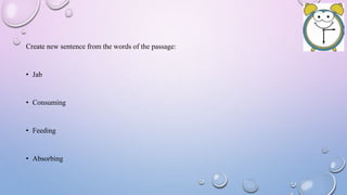 Create new sentence from the words of the passage:
• Jab
• Consuming
• Feeding
• Absorbing
 