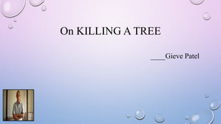 On KILLING A TREE
____Gieve Patel
 