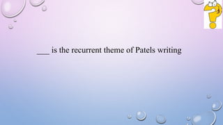 ___ is the recurrent theme of Patels writing
 