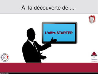 Confidentiel
À la découverte de ...
L'offre STARTERL'offre STARTER
 
