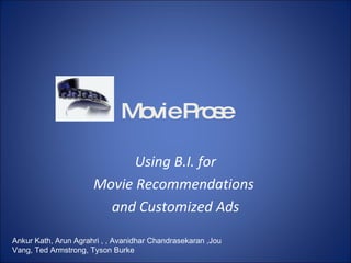 Movie Prose Using B.I. for Movie Recommendations  and Customized Ads Ankur Kath, Arun Agrahri , , Avanidhar Chandrasekaran ,Jou Vang, Ted Armstrong, Tyson Burke 