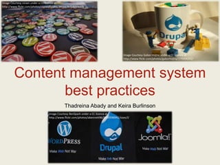 Content management system
best practices
Thadreina Abady and Keira Burlinson
Image Courtesy nicwn under a CC licence at
http://www.flickr.com/photos/cloneofsnake/3416175753/sizes/l/
Image Courtesy Gabor Hojtsy under a CC licence at
http://www.flickr.com/photos/gaborhojtsy/279354242/
Image Courtesy BenSpark under a CC licence at
http://www.flickr.com/photos/abennett96/5450596941/sizes/l/
 