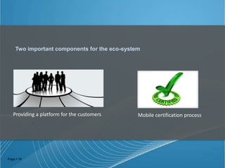 Two important components for the eco-system

Providing a platform for the customers

Page  18

Mobile certification process

 