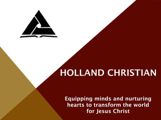 HOLLAND CHRISTIAN

Equipping minds and nurturing
 hearts to transform the world
        for Jesus Christ
 
