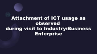 During Usage Attachment of ICT usage as observed during visit to Industry/Business ...