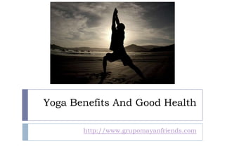 Yoga Benefits And Good Health

       http://www.grupomayanfriends.com
 