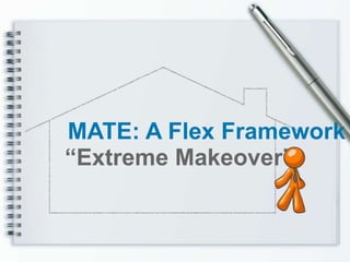 MATE: A Flex Framework
“Extreme Makeover”
 