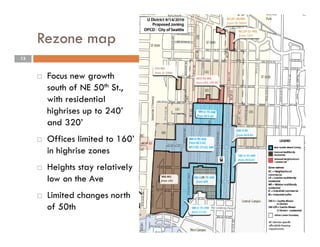 Rezone map
13
 Focus new growth
south of NE 50th St.,
with residential
highrises up to 240’
and 320’
 Offices limited to 160’
in highrise zones
 Heights stay relatively
low on the Ave
 Limited changes north
of 50th
 