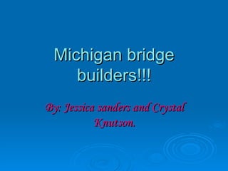 Michigan bridge builders!!! By: Jessica sanders and Crystal Knutson. 