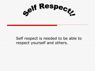 Self respect is needed to be able to respect yourself and others. Self Respect!! 