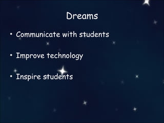 Dreams Communicate with students Improve technology Inspire students 