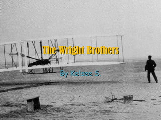 By Kelsee S. The Wright Brothers 