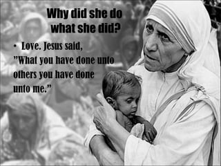 Why did she do  what she did? Love. Jesus said,  ” What you have done unto  others you have done  unto me.” 