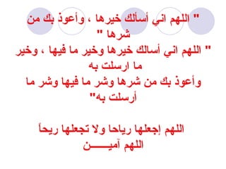 &quot;  اللهم اني أسألك خيرها ، وأعوذ بك من شرها  &quot; &quot;  اللهم اني أسالك خيرها وخير ما فيها ، وخير ما ارسلت به  وأعوذ بك من شرها وشر ما فيها وشر ما أرسلت به &quot;   اللهم إجعلها رياحا ولا تجعلها ريحاً اللهم آميـــــــن 