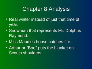 Chapter 8 Analysis Real winter instead of just that time of year. Snowman that represents Mr. Dolphus Raymond. Miss Maudies house catches fire. Arthur or “Boo” puts the blanket on Scouts shoulders.   