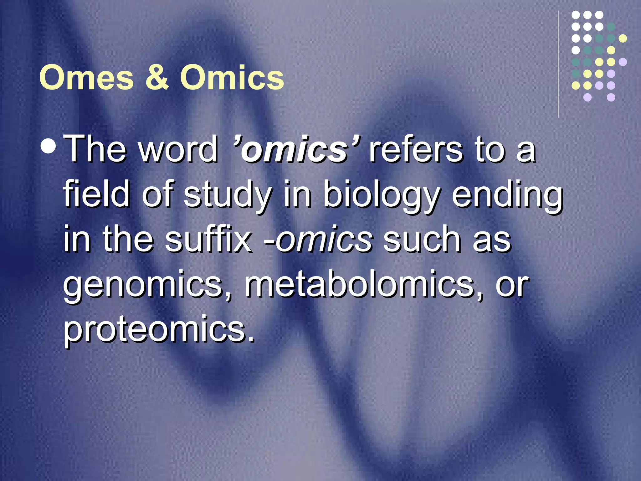 Omes & Omics   The word  ’omics’  refers to a field of study in biology ending in the suffix  -omics  such as genomics, metabolomics, or proteomics.  
