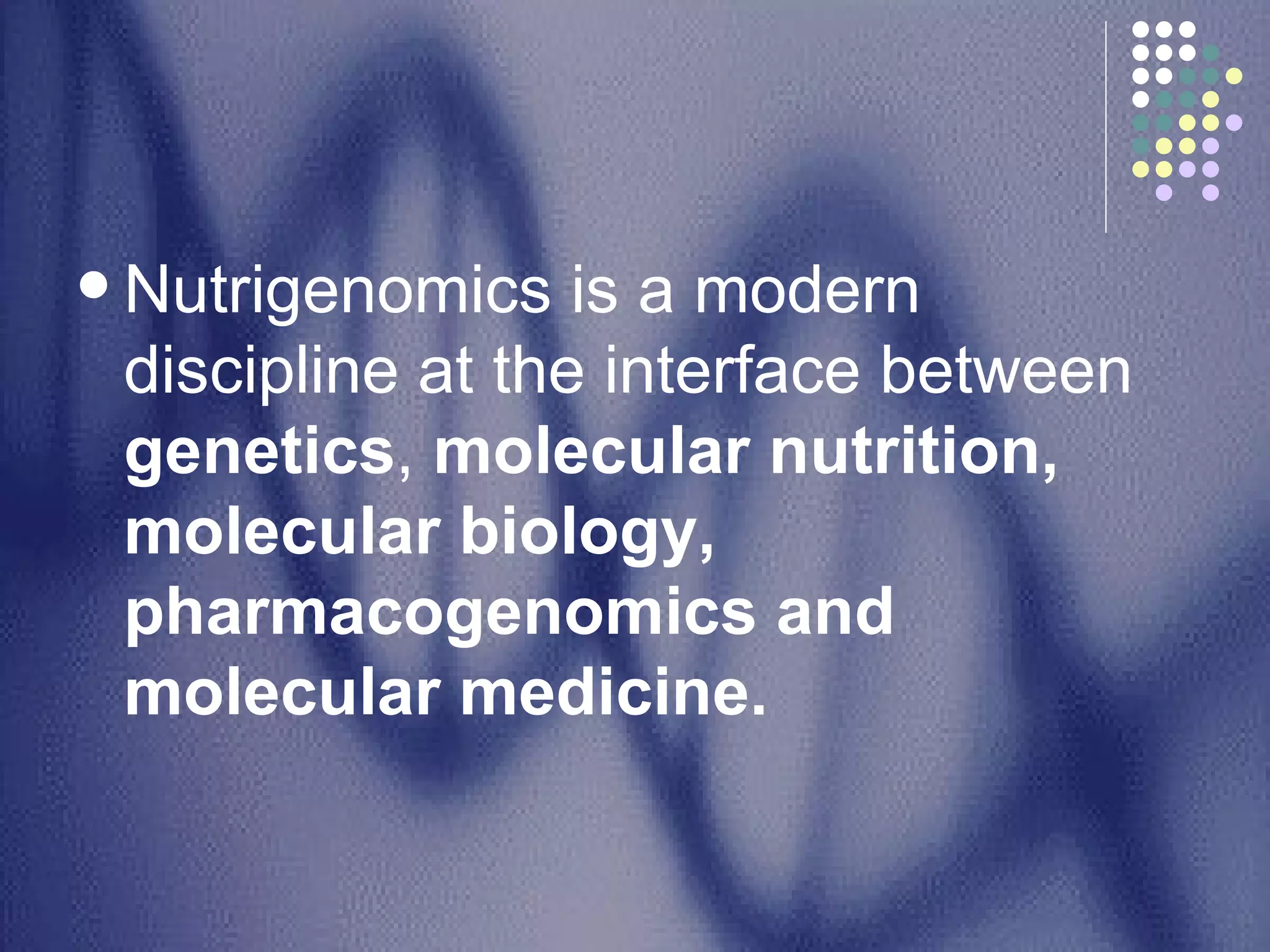 Nutrigenomics is a modern discipline at the interface between  genetics ,  molecular nutrition, molecular biology, pharmacogenomics and molecular medicine.  