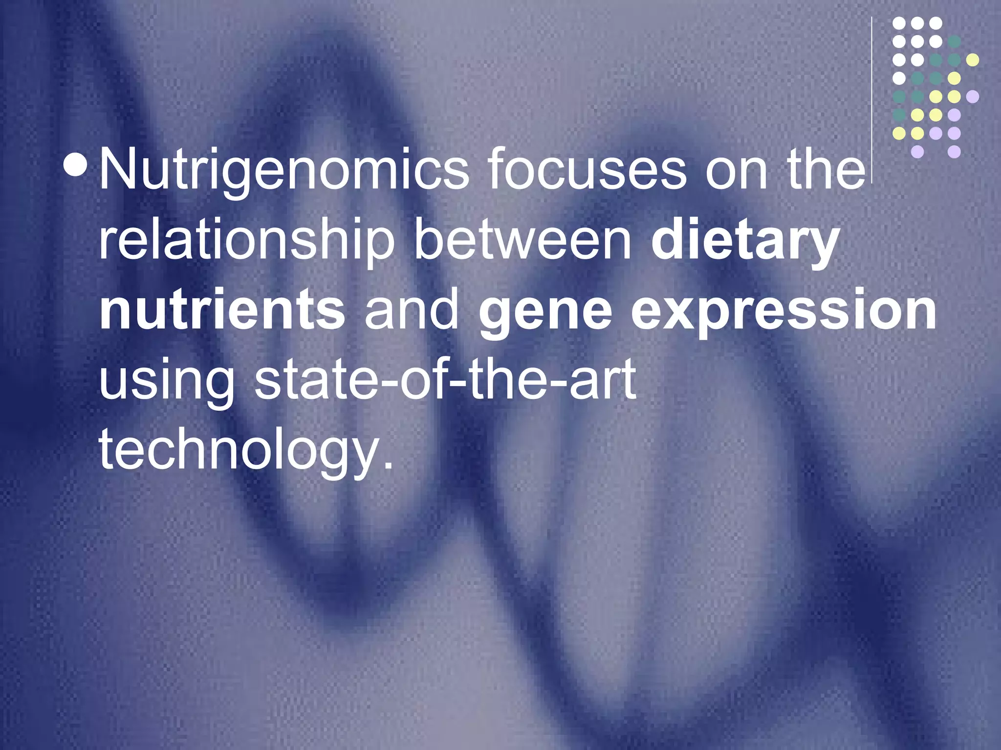Nutrigenomics focuses on the relationship between  dietary nutrients  and  gene expression  using state-of-the-art technology. 