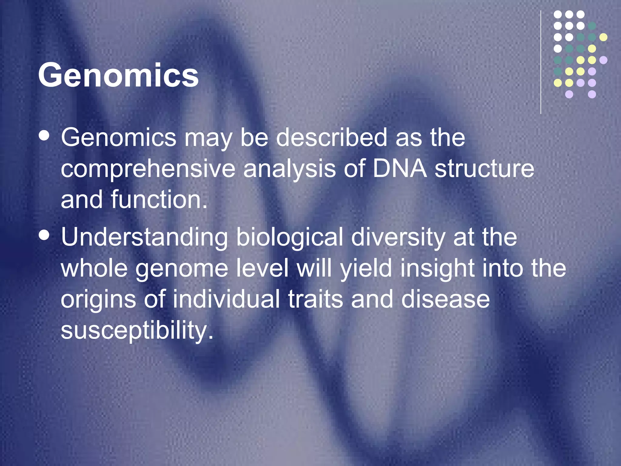 Genomics  Genomics may be described as the comprehensive analysis of DNA structure and function.  Understanding biological diversity at the whole genome level will yield insight into the origins of individual traits and disease susceptibility.  