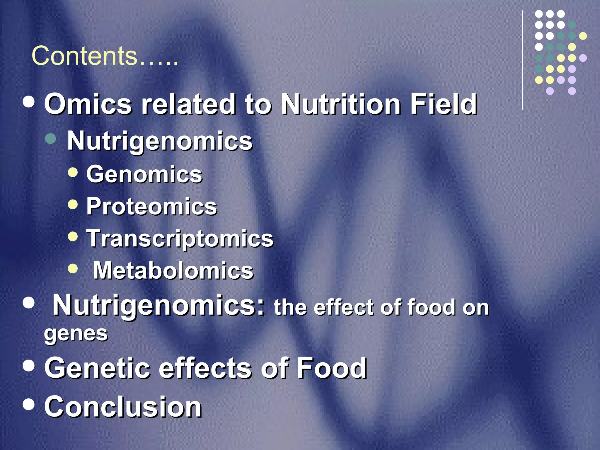 Omics related to Nutrition Field  Nutrigenomics Genomics  Proteomics  Transcriptomics Metabolomics  Nutrigenomics:  the effect of food on genes Genetic effects of Food Conclusion  Contents….. 