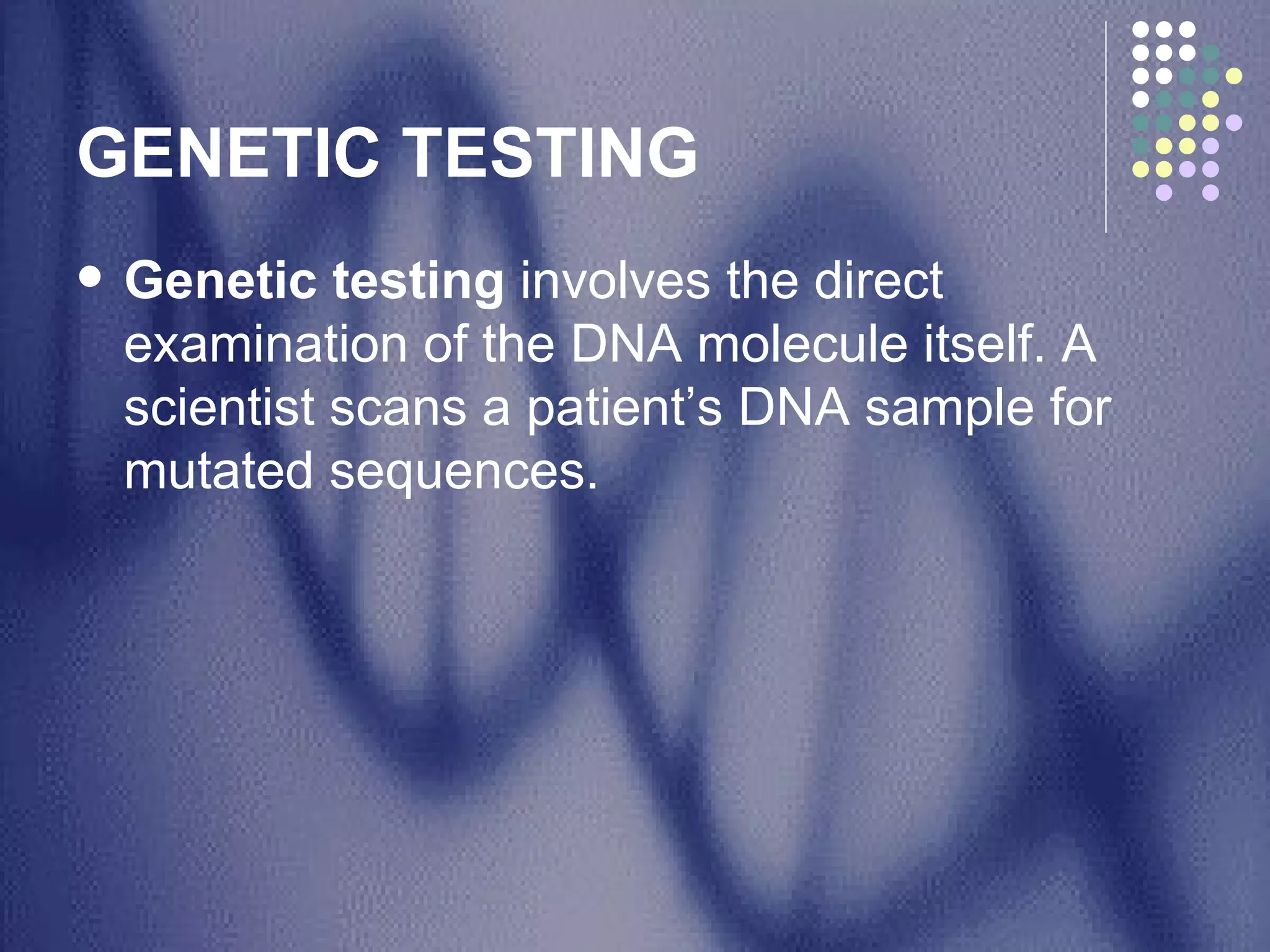GENETIC TESTING  Genetic testing  involves the direct examination of the DNA molecule itself. A scientist scans a patient’s DNA sample for mutated sequences. 