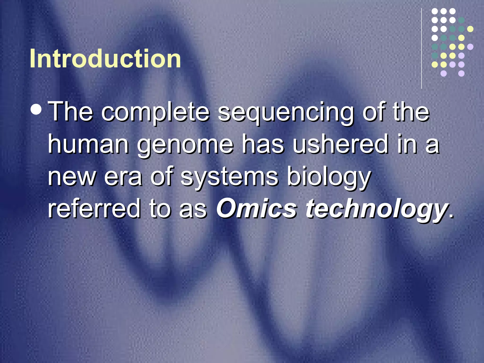 Introduction   The complete sequencing of the human genome has ushered in a new era of systems biology referred to as  Omics technology .  