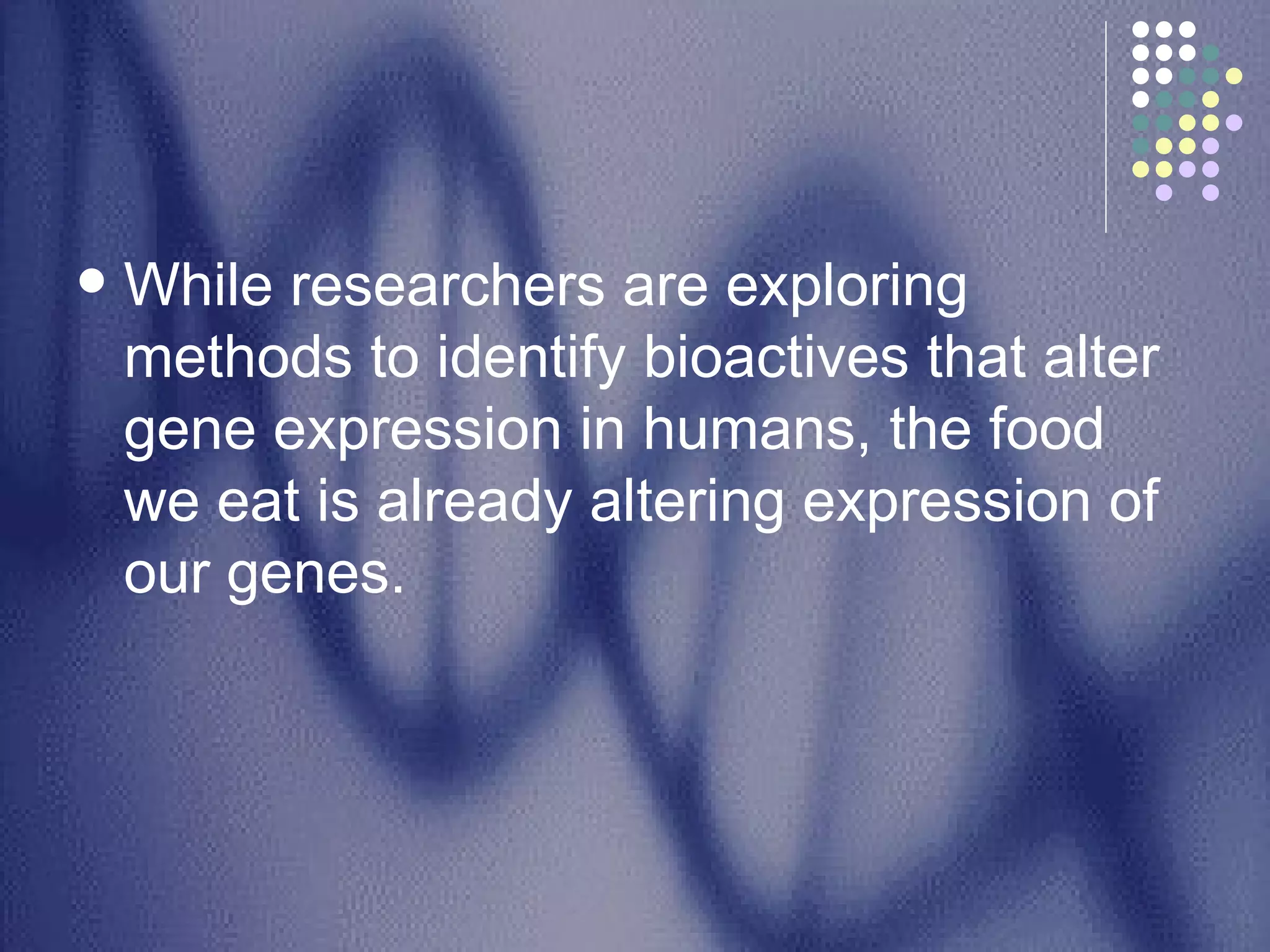 While researchers are exploring methods to identify bioactives that alter gene expression in humans, the food we eat is already altering expression of our genes.  
