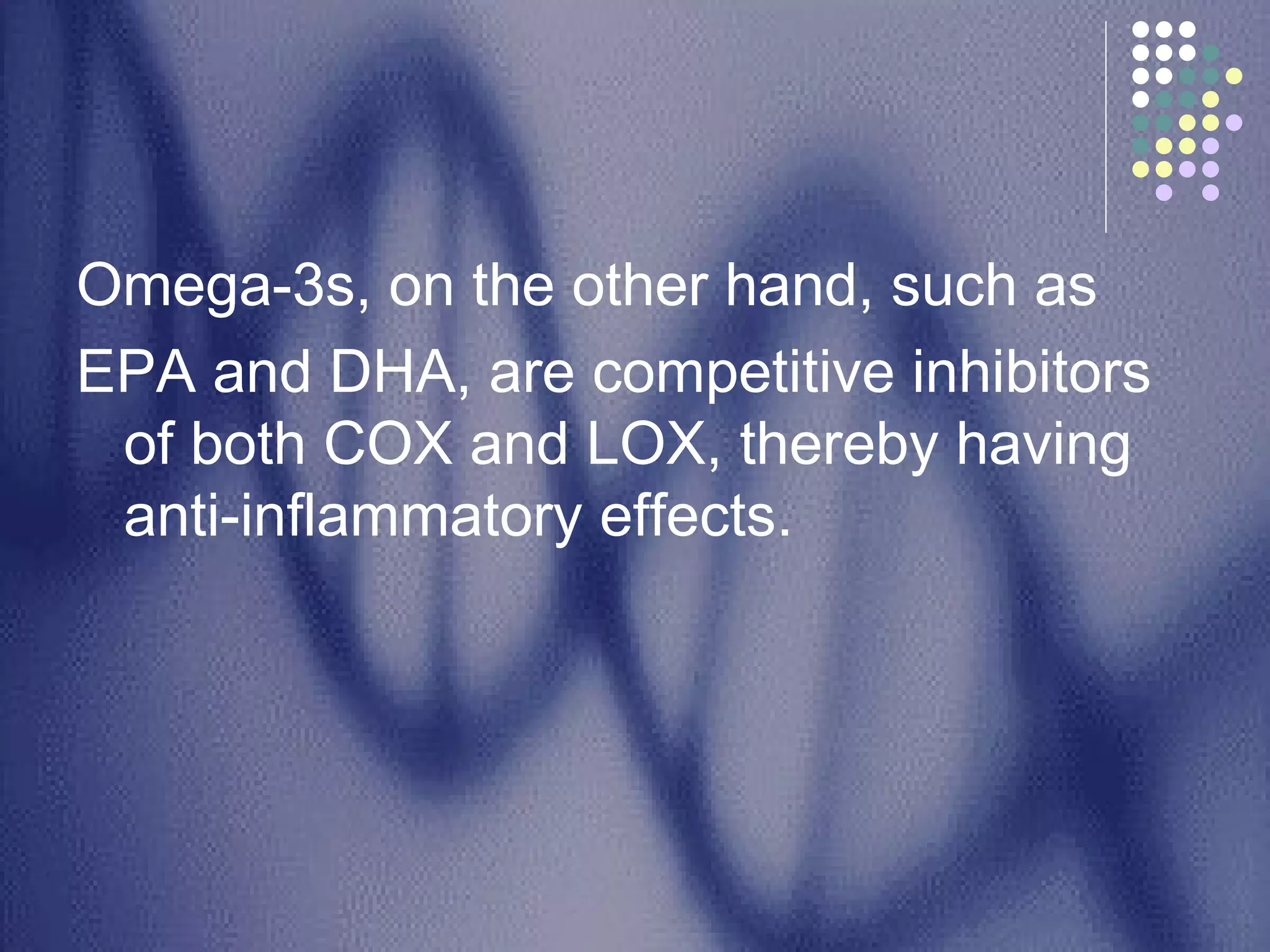 Omega-3s, on the other hand, such as EPA and DHA, are competitive inhibitors of both COX and LOX, thereby having anti-inflammatory effects. 