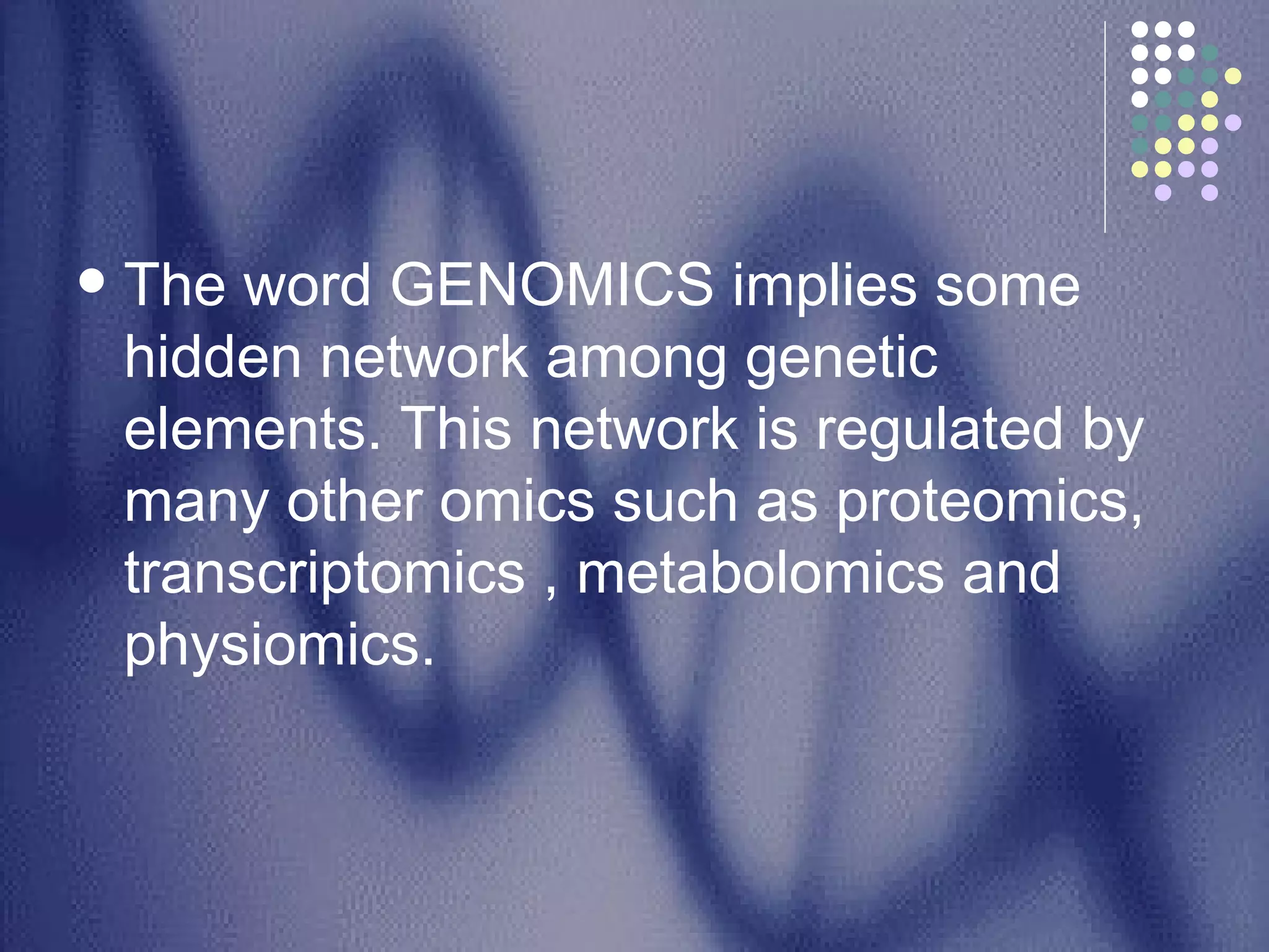 The word GENOMICS implies some hidden network among genetic elements. This network is regulated by many other omics such as proteomics, transcriptomics , metabolomics and physiomics.  