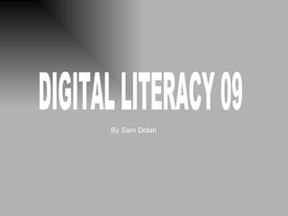 DIGITAL LITERACY 09 By Sam Dolan 