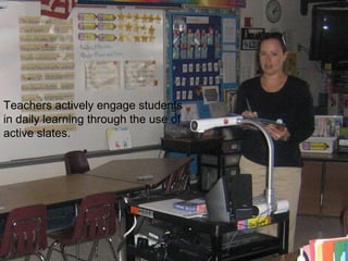 Teachers actively engage students in daily learning through the use of active slates. 