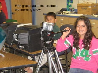 Fifth grade students  produce the morning show.  