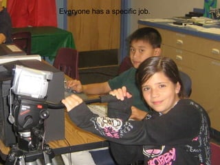 Everyone has a specific job. 