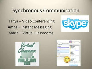 Synchronous Communication
Tanya – Video Conferencing
Amna – Instant Messaging
Maria – Virtual Classrooms
 