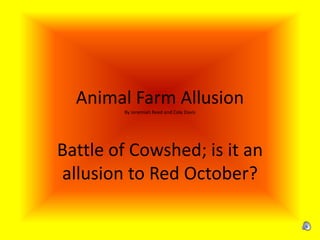 Animal Farm Allusion
        By Jeremiah Reed and Cole Davis




Battle of Cowshed; is it an
allusion to Red October?
 