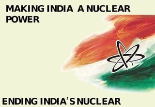 MAKING INDIA  A NUCLEAR POWER ENDING INDIA’S NUCLEAR ISOLATION 