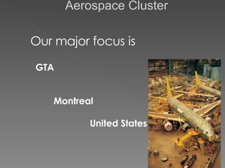   Aerospace Cluster Our major focus is  GTA Montreal  United States  