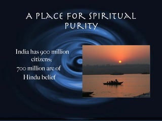 A Place for Spiritual Purity India has 900 million citizens;  700 million are of  Hindu belief 
