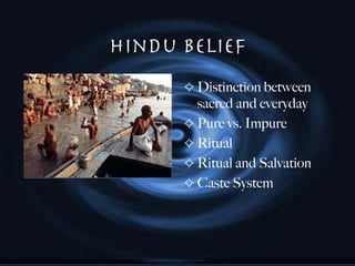 Hindu Belief Distinction between sacred and everyday Pure vs. Impure Ritual Ritual and Salvation Caste System 