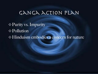 Ganga action plan Purity vs. Impurity Pollution  Hinduism embodies a concern for nature 