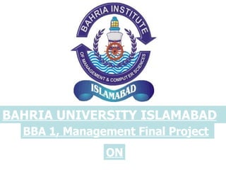 BAHRIA UNIVERSITY ISLAMABAD   BBA 1, Management Final Project   ON 