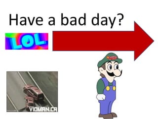 Have a bad day?
 