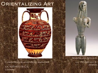 Orientalizing Art Mantiklos Apollo  ca. 700-680 B.C.E. bronze Corinthian black-figure amphora ca. 625-600 B.C.E. ceramic 