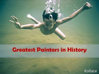 Greatest Painters in History


                           Kollace
 