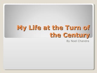 My Life at the Turn of the Century By Noel Chandra 