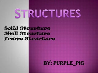 Solid Structure
Shell Structure
Frame Structure




           By: purple_pig
 